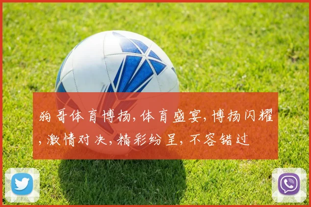 狗哥体育博扬,体育盛宴,博扬闪耀,激情对决,精彩纷呈,不容错过