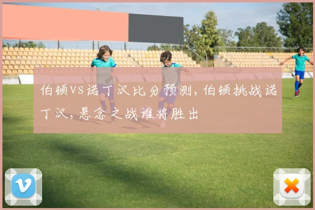 伯顿vs诺丁汉比分预测,伯顿挑战诺丁汉,悬念之战谁将胜出
